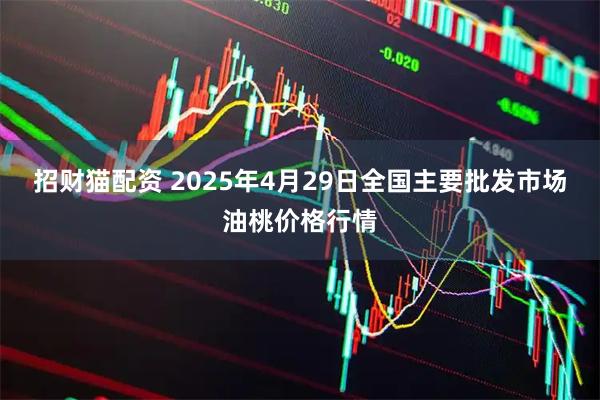 招财猫配资 2025年4月29日全国主要批发市场油桃价格行情