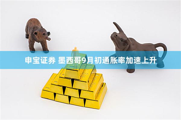 申宝证券 墨西哥9月初通胀率加速上升
