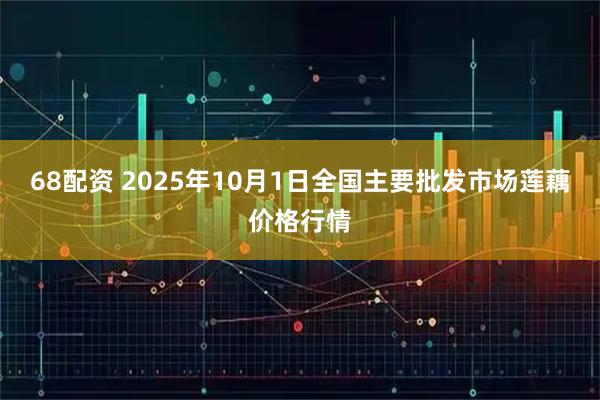 68配资 2025年10月1日全国主要批发市场莲藕价格行情