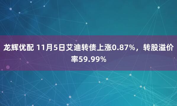 龙辉优配 11月5日艾迪转债上涨0.87%，转股溢价率59.99%