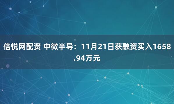 倍悦网配资 中微半导：11月21日获融资买入1658.94万元