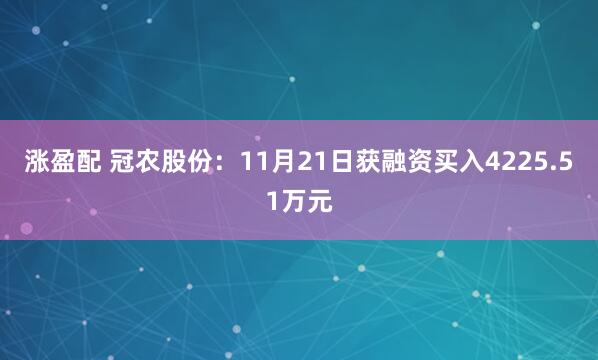 涨盈配 冠农股份：11月21日获融资买入4225.51万元