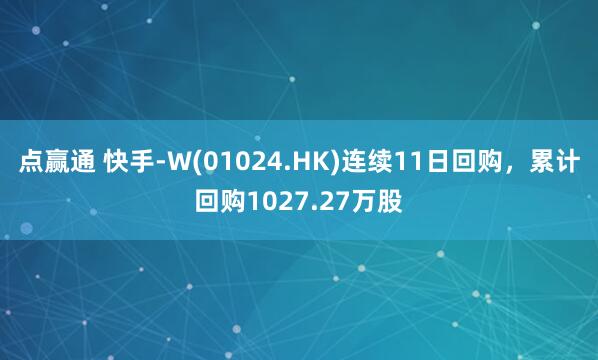 点赢通 快手-W(01024.HK)连续11日回购，累计回购1027.27万股