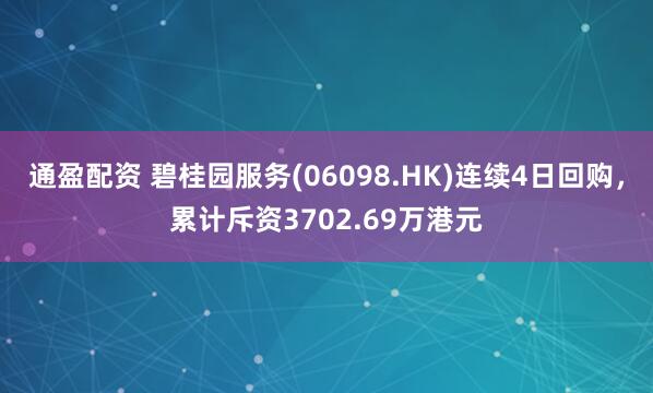 通盈配资 碧桂园服务(06098.HK)连续4日回购，累计斥资3702.69万港元